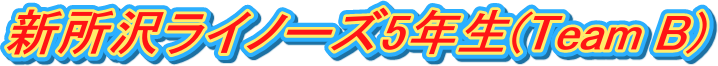 新所沢ライノーズ5年生(Team B)